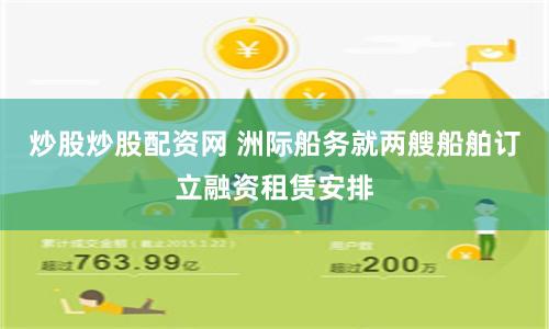 炒股炒股配资网 洲际船务就两艘船舶订立融资租赁安排