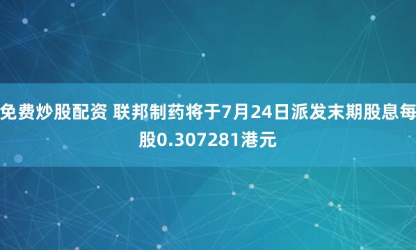免费炒股配资 联邦制药将于7月24日派发末期股息每股0.307281港元