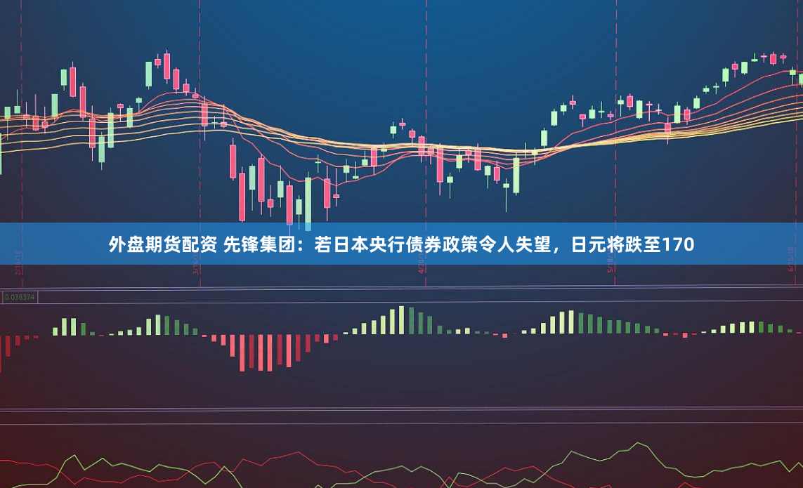 外盘期货配资 先锋集团：若日本央行债券政策令人失望，日元将跌至170