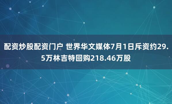 配资炒股配资门户 世界华文媒体7月1日斥资约29.5万林吉特回购218.46万股