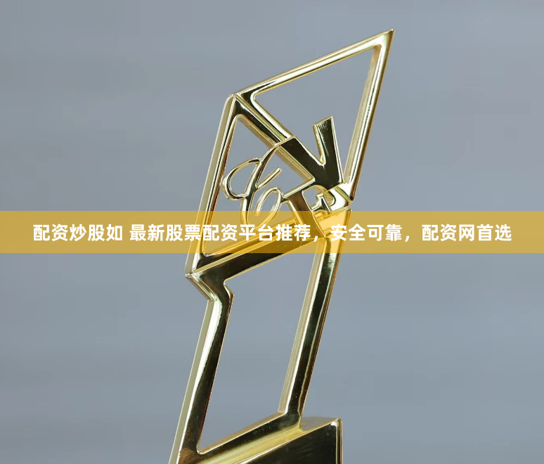 配资炒股如 最新股票配资平台推荐，安全可靠，配资网首选
