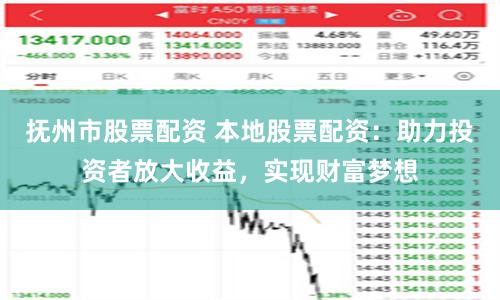 抚州市股票配资 本地股票配资：助力投资者放大收益，实现财富梦想