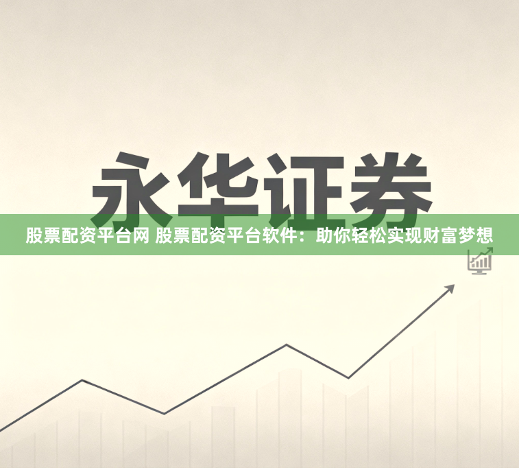 股票配资平台网 股票配资平台软件：助你轻松实现财富梦想