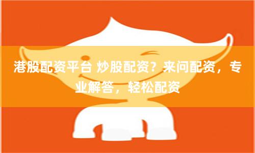 港股配资平台 炒股配资？来问配资，专业解答，轻松配资